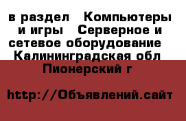  в раздел : Компьютеры и игры » Серверное и сетевое оборудование . Калининградская обл.,Пионерский г.